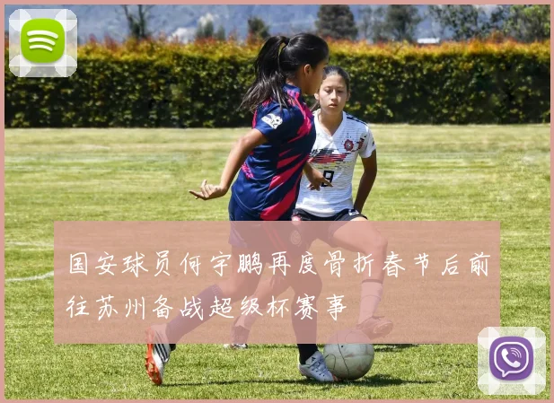 国安球员何宇鹏再度骨折春节后前往苏州备战超级杯赛事
