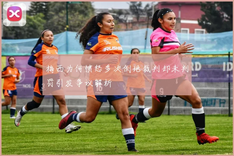 梅西为何愤怒多次倒地裁判却未判罚引发争议解析
