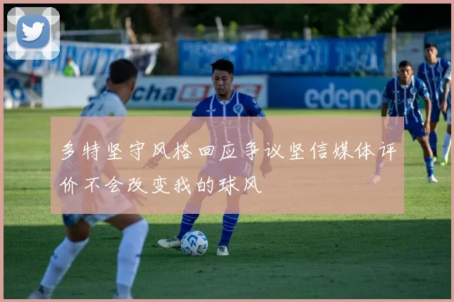 多特坚守风格回应争议坚信媒体评价不会改变我的球风