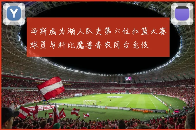 海斯成为湖人队史第六位扣篮大赛球员与科比魔兽香农同台竞技