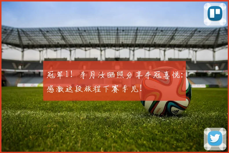 冠军1！李月汝晒照分享夺冠喜悦：感激这段旅程下赛季见！