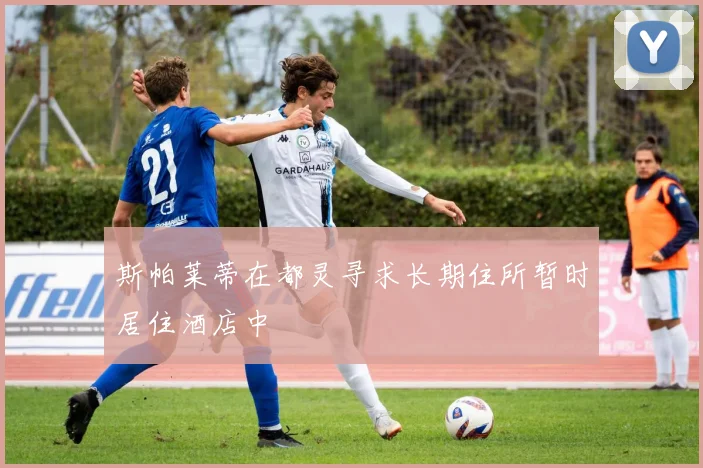 斯帕莱蒂在都灵寻求长期住所暂时居住酒店中