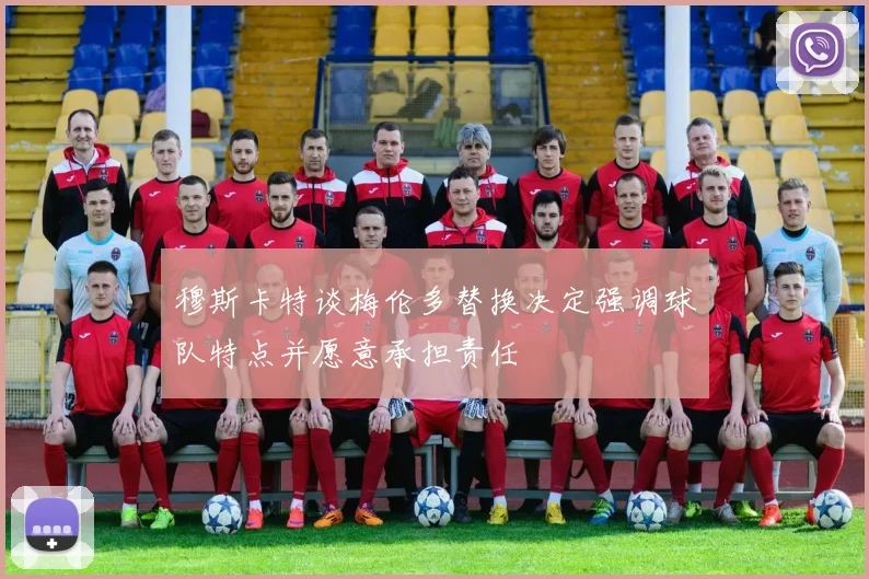 穆斯卡特谈梅伦多替换决定强调球队特点并愿意承担责任