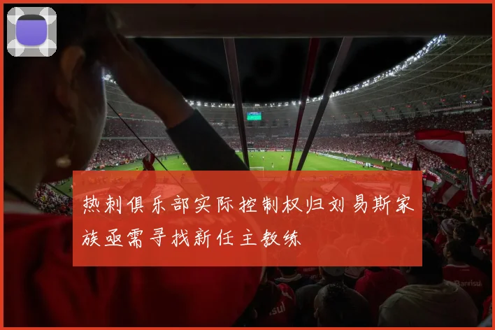 热刺俱乐部实际控制权归刘易斯家族亟需寻找新任主教练
