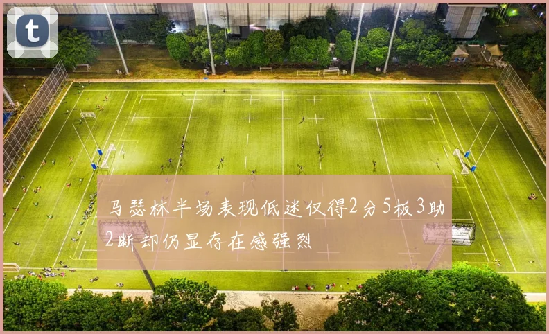 马瑟林半场表现低迷仅得2分5板3助2断却仍显存在感强烈