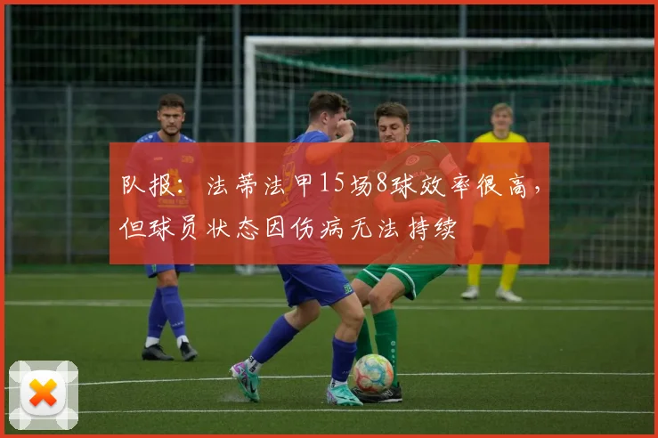 队报：法蒂法甲15场8球效率很高，但球员状态因伤病无法持续