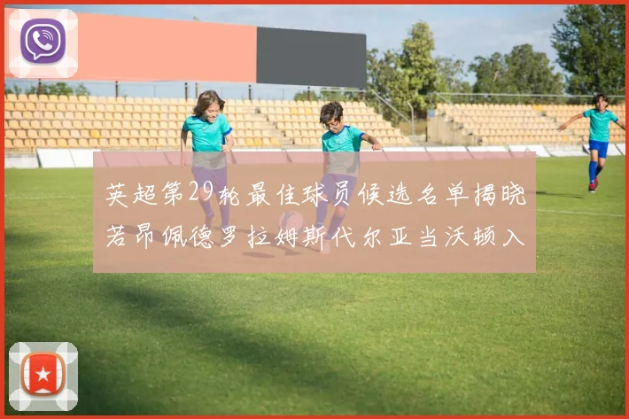 英超第29轮最佳球员候选名单揭晓若昂佩德罗拉姆斯代尔亚当沃顿入围
