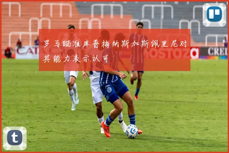 罗马瞄准库普梅纳斯加斯佩里尼对其能力表示认可