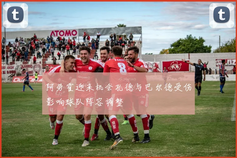 阿劳霍迎来机会孔德与巴尔德受伤影响球队阵容调整